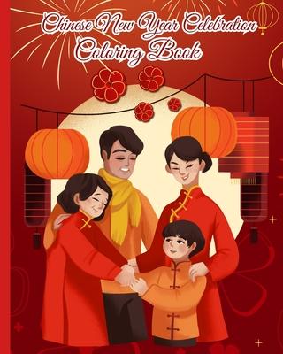 Chinese New Year Celebration Coloring Book: Spring Festival Celebration, Lunar New Year Coloring Pages for Kids, Teens