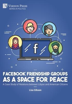 Facebook Friendship Groups as a Space for Peace: A Case Study of Relations between Libyan and American Citizens