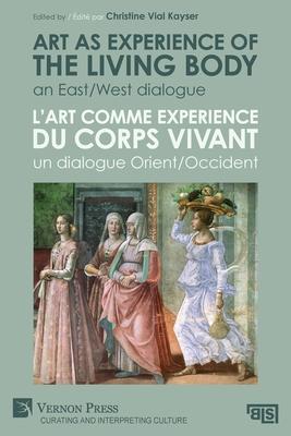 Art as experience of the living body / L'art comme experience du corps vivant: An East/West dialogue / Un dialogue Orient/Occident