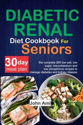 Diabetic Renal Diet Cookbook for seniors: The Complete 260 Low-Salt, Low-Sugar, Low-Potassium, and Low-Phosphorus recipes to Manage Diabetes and Kidne