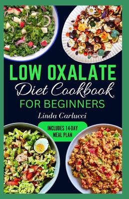 Low Oxalate Diet Cookbook for Beginners: Quick Delicious Low Oxalate Anti-Inflammatory Recipes and Meal Prep to Combat Kidney Stones, Inflammation & E