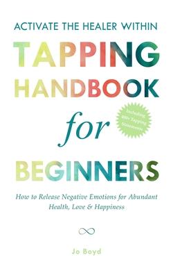 ACTIVATE THE HEALER WITHIN - The Ultimate Tapping Handbook for Beginners: How to De-Stress, Re-Energize, and Overcome Emotional Issues with Quick & Ea