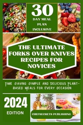 The Ultimate Forks Over Knives Recipes for Novices: Time Saving Simple and Delicious plant based meals for every occasion