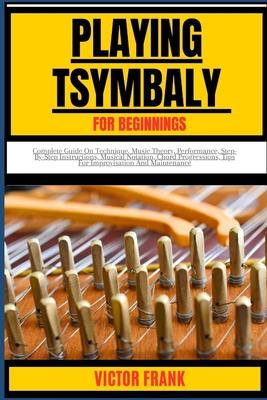 Playing Tsymbaly for Beginners: Complete Guide On Technique, Music Theory, Performance, Step-By-Step Instructions, Musical Notation, Chord Progression