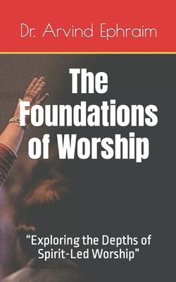 The Foundations of Worship: "Exploring the Depths of Spirit-Led Worship"