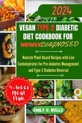 Vegan Type 2 Diabetic Diet Cookbook for Newly Diagnosed: Nourish Plant-Based Recipes with Low Carbohydrates for Pre-diabetes Management and Type-2 Dia