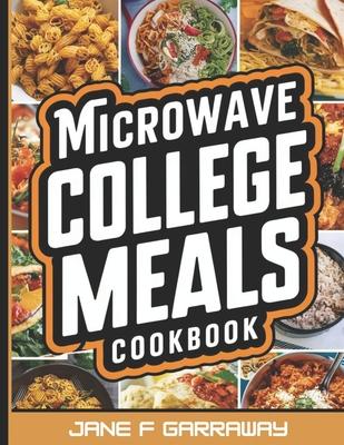 The Microwave College Meals Cookbook: 60+ Simple, Tasty and Flavorful Microwaveable Meals Recipes For Meal Prep and Quick Meals In Your Dorm Room