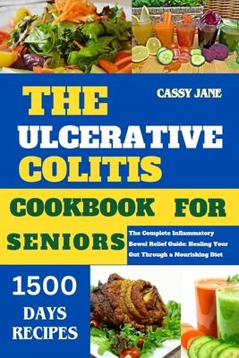 The Ulcerative Colitis Cookbook for Seniors: The complete inflammatory Guide for bowel relief through a healing diet