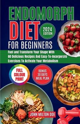 Endomorph Diet for Beginners 2024: Fuel Your Body, Transform Your Shape with 60 Delicious Recipes and Easy-To-Incorporate Exercises to Activate Your M