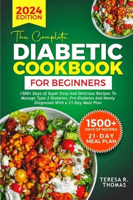 The Complete Diabetic Cookbook for Beginners 2024: 1500+ Days of Super Easy and Delicious Recipes to Manage Type 2 Diabetes, Pre-Diabetes and Newly Di