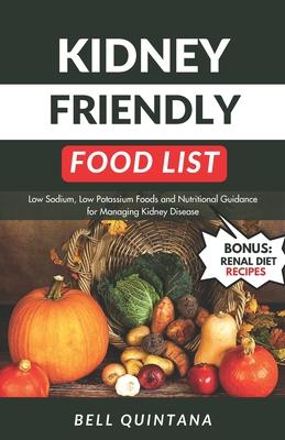 Kidney Friendly Food List: Low Sodium, Low Potassium Foods and Nutritional Guidance for Managing Kidney Disease (BONUS: Includes Delicious Renal