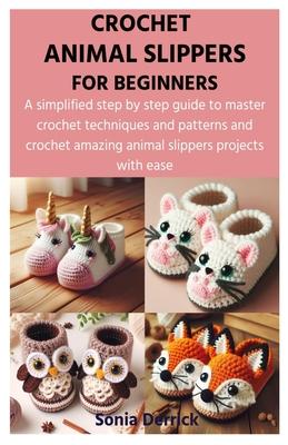 Crochet Animal Slippers for Beginners: A simplified step by step guide to master crochet techniques and patterns and crochet amazing animal slippers p