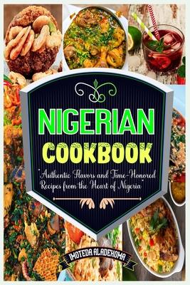 Nigerian Cookbook: Authentic Flavors and Time-Honored Recipes from the Heart of Nigeria