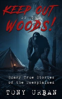 Keep Out of the Woods!: Scary True Stories of the Unexplained