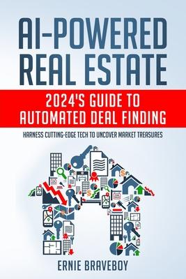 AI-Powered Real Estate: 2024's Guide to Automated Deal Finding: Harness Cutting-Edge Tech to Uncover Market Treasures