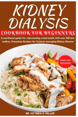 Kidney Dialysis Diet Cookbook and Food List for Beginners: A nutritional guide for rejuvenating renal health with over 100 low-sodium, Potassium Recip