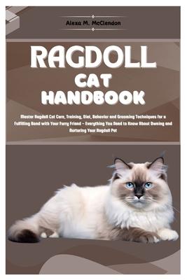 Ragdoll Cat Handbook: Master Ragdoll Cat Care, Training, Diet, Behavior, and Grooming Techniques for a Fulfilling Bond with Your Furry Frien