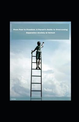 From Fear to Freedom: A Parent's Guide to Overcoming Separation Anxiety at School