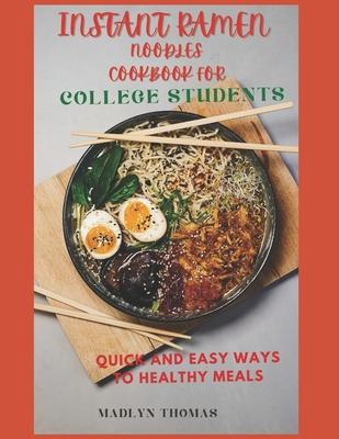 Instant Ramen Noodles Cookbook for College Students: Quick and easy recipes for busy students