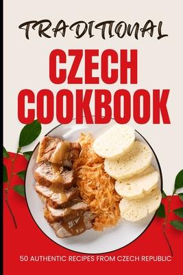 Traditional Czech Cookbook: 50 Authentic Recipes from Czech Republic