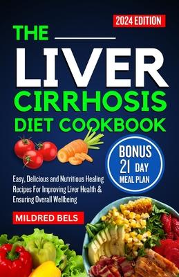 The Liver Cirrhosis Diet Cookbook 2024: Easy, Delicious and Nutritious Healing Recipes For Improving Liver Health & Ensuring Overall Wellbeing