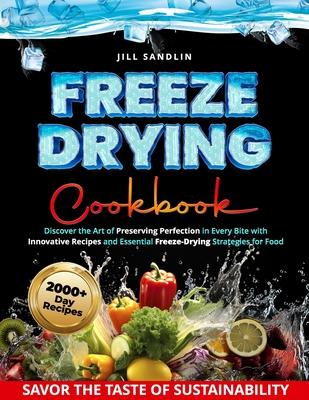 Freeze Drying Cookbook: Discover the Art of Preserving Perfection in Every Bite with Innovative Recipes and Essential Freeze-Drying Strategies