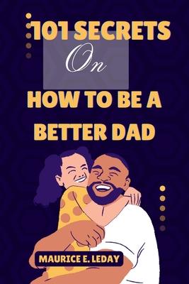 101 Secrets On How To Be A Better Dad: A Game-Changer for Dads Everywhere wether you're a seasoned parent trying to improve your strategy or a new dad Subscription