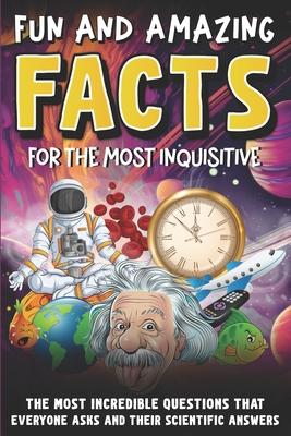 Intriguing and Fun Facts for the Curious: Incredible Questions about Earth and Space, People and Animals, and Scientific Answers!