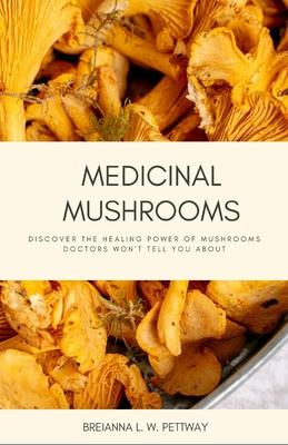 Medicinal Mushrooms: Discover the Healing Power of Mushrooms Doctors Won't Tell You About