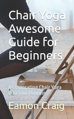 Chair Yoga Awesome Guide for Beginners: Incorporating Chair Yoga into Your Routine