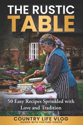 The Rustic Table: 50 Easy Recipes Sprinkled with Love and Tradition