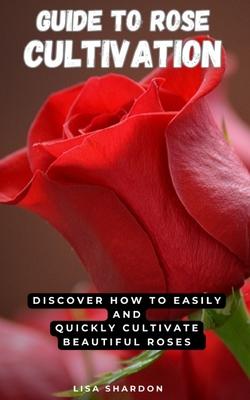 Guide to Rose Cultivation: Discover how to easily and quickly grow beautiful roses