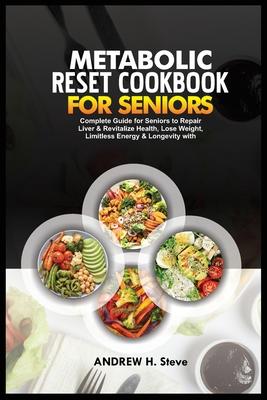 Metabolic Reset Cookbook for Seniors: Complete Guide for Seniors to Repair Liver & Revitalize Health, Lose Weight, Limitless Energy & Longevity with D