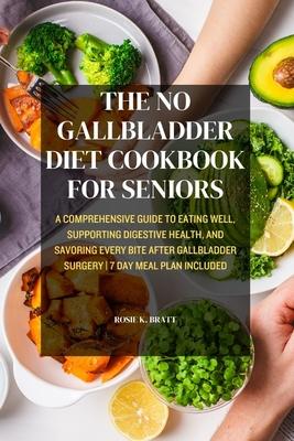 The No Gallbladder Diet Cookbook for Seniors: A Comprehensive Guide to Eating Well, Supporting Digestive Health, and Savoring Every Bite After Gallbla