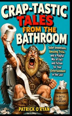 Crap-tastic Tales from the Bathroom: Toilet Inventions, Amusing Trivia, and a Playful Mix of Fact and Fiction for Your Entertainment in the Loo! (Idea