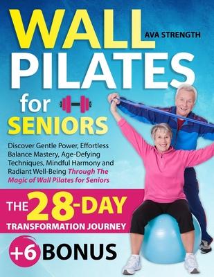 Wall Pilates for Seniors: Discover Gentle Power, Effortless Balance Mastery, Age-Defying Techniques, Mindful Harmony and Radiant Well-Being Thro