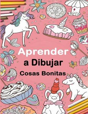 Aprender a Dibujar Cosas Bonitas: Una Gua Divertida de Dibujo Paso a Paso Para Nios y Adultos, Incluyendo Objetos Favoritos, Animales, Aviones y Ms