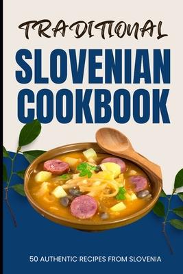 Traditional Slovenian Cookbook: 50 Authentic Recipes from Slovenia