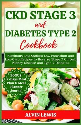 CKD Stage 3 and Diabetes Type 2 Cookbook: Nutritious Low-Sodium Low-Potassium and Low-Carb Recipes to Reverse Stage 3 Chronic Kidney Disease and Type