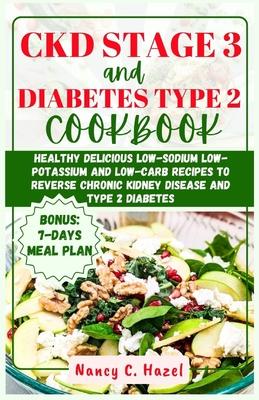 CKD Stage 3 And Diabetes Type 2 Cookbook: Healthy Delicious Low-Sodium Low-Potassium and Low-Carb Recipes to Reverse Chronic Kidney Disease and Type 2