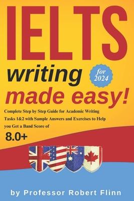 IELTS Writing Made Easy!: Complete Step by Step Guide for Academic Writing Tasks 1&2 with Sample Answers and Exercises to Help You Get a Band Sc