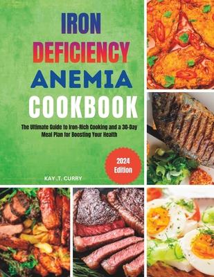 Iron Deficiency Anemia Cookbook: The Ultimate Guide to Iron-Rich Cooking and a 30-Day Meal Plan for Boosting Your Health