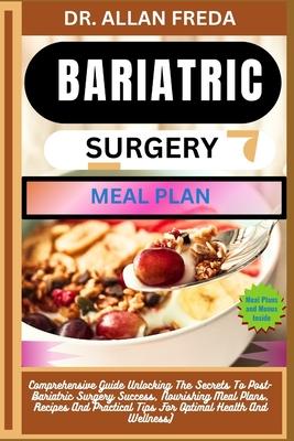 Bariatric Surgery Meal Plan: Comprehensive Guide Unlocking The Secrets To Post-Bariatric Surgery Success, Nourishing Meal Plans, Recipes And Practi