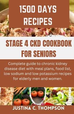 Stage 4 Ckd Cookbook for Seniors: Complete Guide to Chronic Kidney Disease Diet with Meal Plans, Food List, Low Sodium and Low Potassium Recipes for E