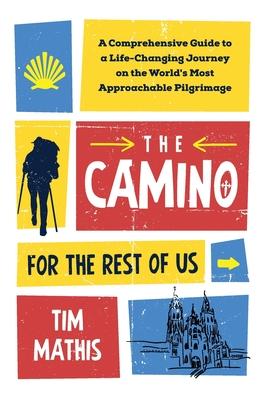 The Camino for the Rest of Us: A Comprehensive Guide to a Life-Changing Journey on the World's Most Approachable Pilgrimage