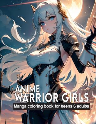 Anime Warrior Girls: Manga coloring book for teens & adults: Anime Warriors, where artistic skill meets epic fantasy on every page.