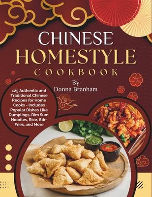 Chinese Homestyle Cookbook: 125 Authentic and Traditional Chinese Recipes for Home Cooks - Includes Popular Dishes Like Dumplings, Dim Sum, Noodle