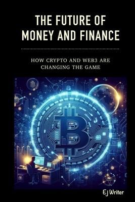 The Future of Money and Finance: How Crypto and Web3 are Changing the Game