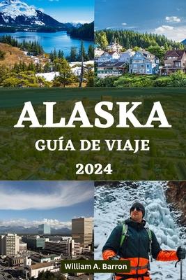 Alaska Gua de Viaje 2024: Su manual de viaje esencial para explorar los lugares inexplorados de belleza, vida silvestre y aventuras de la ltima