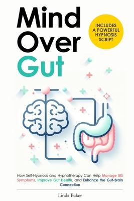 Mind Over Gut: How Self-Hypnosis and Hypnotherapy Can Help Manage IBS Symptoms, Improve Gut Health, and Enhance the Gut-Brain Connect